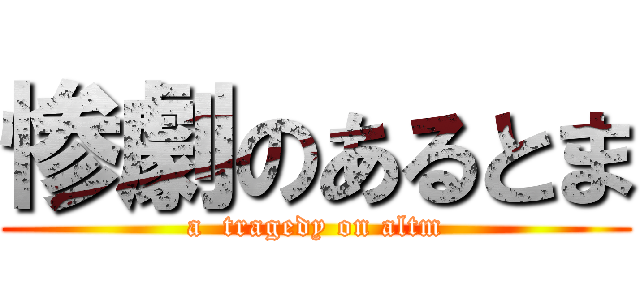 惨劇のあるとま (a  tragedy on altm)