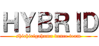 ＨＹＢＲＩＤ (shichirigahama dance team)