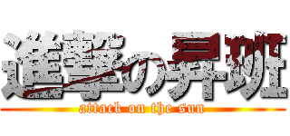 進撃の昇班 (attack on the sun)
