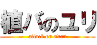 植バのユリ (attack on titan)