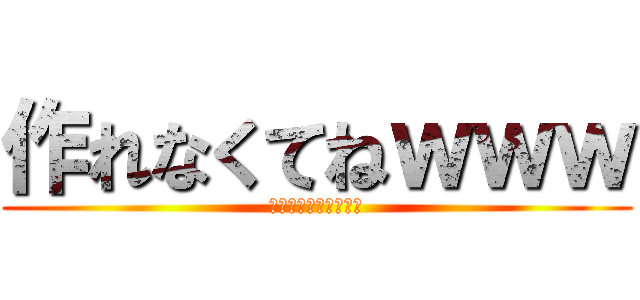 作れなくてねｗｗｗ (ｗｗｗｗｗｗｗｗｗｗ)