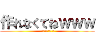 作れなくてねｗｗｗ (ｗｗｗｗｗｗｗｗｗｗ)