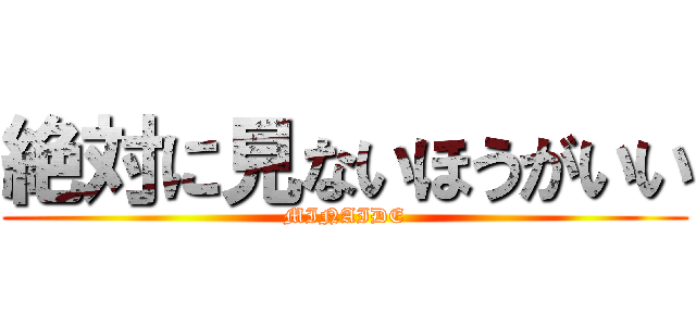 絶対に見ないほうがいい (MINAIDE)