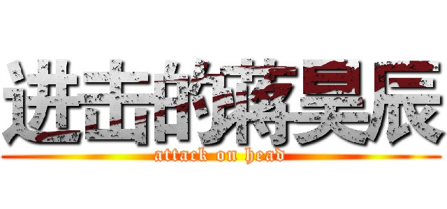 进击的蒋昊辰 (attack on head)