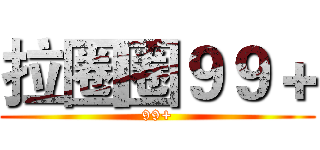 拉圈圈９９＋ (99+)