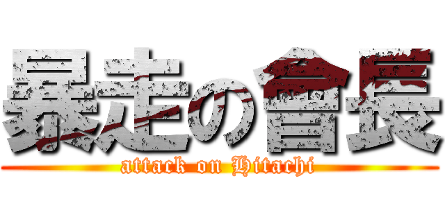 暴走の會長 (attack on Hitachi)