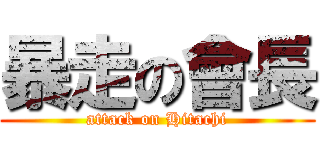 暴走の會長 (attack on Hitachi)