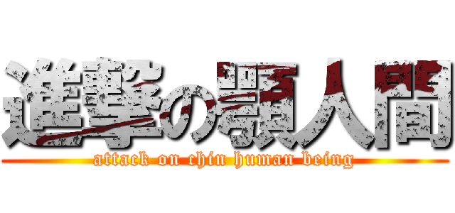 進撃の顎人間 (attack on chin human being)