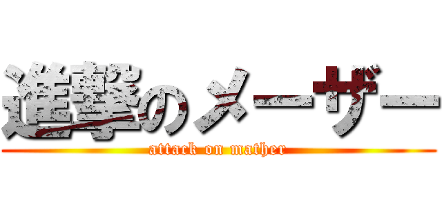 進撃のメーザー (attack on mather)