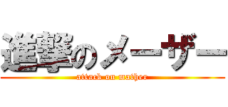 進撃のメーザー (attack on mather)