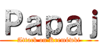 Ｐａｐａｊ (Attack on Kremówki)
