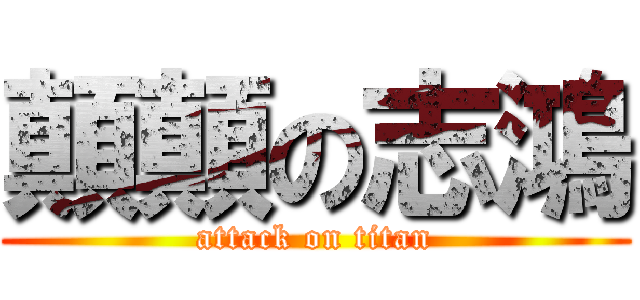 顛顛の志鴻 (attack on titan)