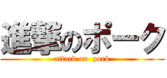 進撃のポーク (attack on  pork)