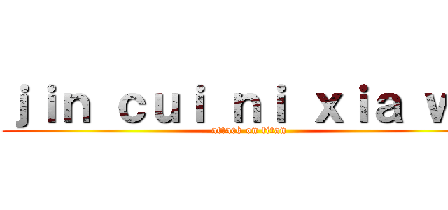 ｊｉｎ ｃｕｉ ｎｉ ｘｉａ ｗｏ (attack on titan)