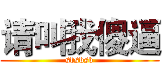 请叫我傻逼 (sbsbsb)