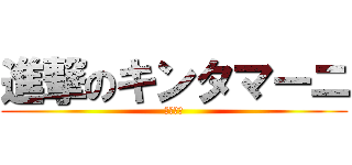 進撃のキンタマーニ (今市隆二)