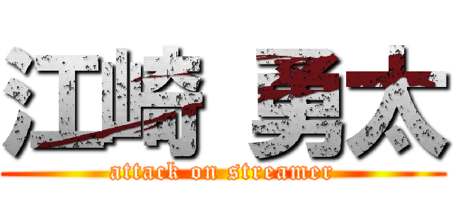 江崎 勇太 (attack on streamer)