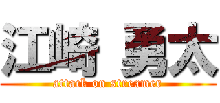 江崎 勇太 (attack on streamer)