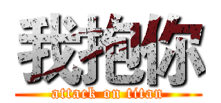 我抱你 (attack on titan)