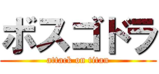 ボスゴドラ (attack on titan)