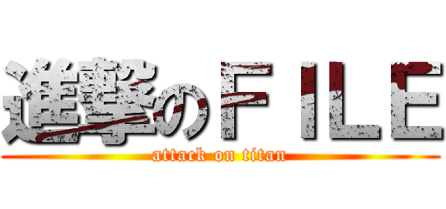 進撃のＦＩＬＥ (attack on titan)