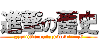 進撃の舊史 (goodtime on troubled times)