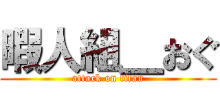 暇人組＿おぐ (attack on titan)