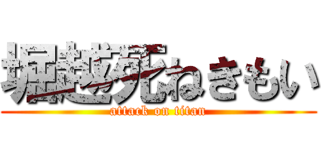 堀越死ねきもい (attack on titan)