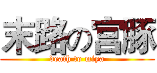末路の宫豚 (death to miya)