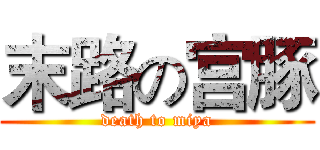 末路の宫豚 (death to miya)