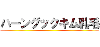 ハーングックキム乳毛 ()