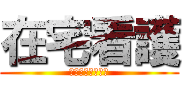 在宅看護 (帰ってからが実習)