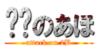 进击のあほ (attack on 2B)