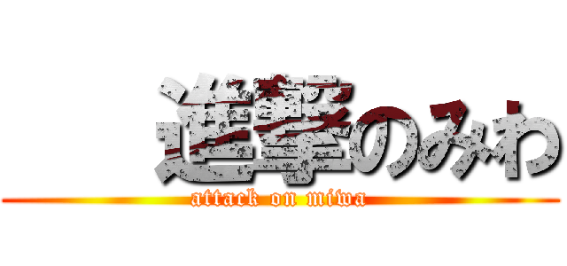    進撃のみわ (attack on miwa)
