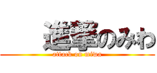    進撃のみわ (attack on miwa)