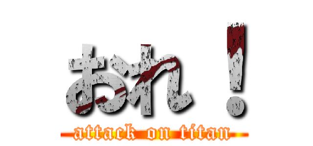 おれ！ (attack on titan)