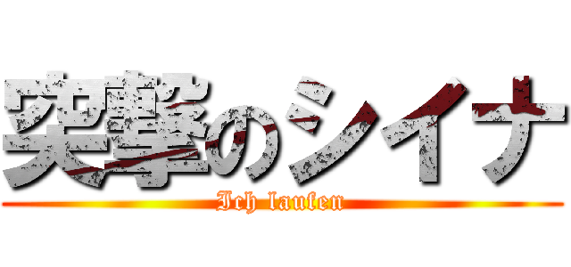 突撃のシイナ (Ich laufen)