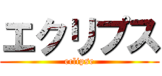 エクリプス (eclipse)