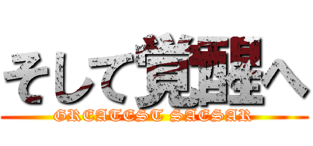 そして覚醒へ (GREATEST SAESAR)
