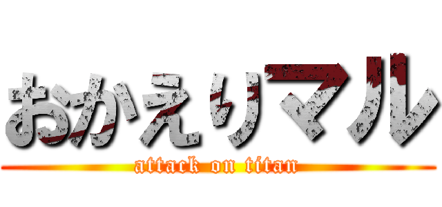 おかえりマル (attack on titan)