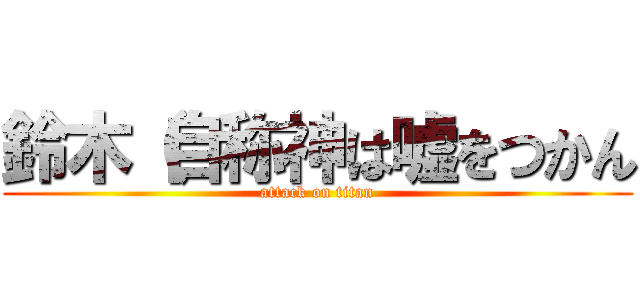 鈴木（自称神は嘘をつかん (attack on titan)