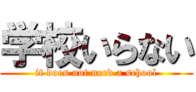 学校いらない (it does not need a school)