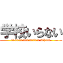 学校いらない (it does not need a school)