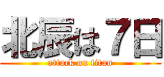 北辰は７日 (attack on titan)