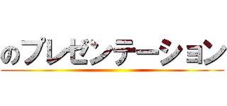 のプレゼンテーション ()