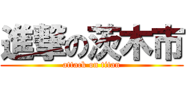 進撃の茨木市 (attack on titan)