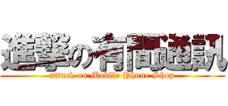 進撃の有間通訊 (attack on Mobile Phone Shop)