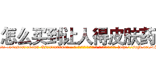 怎么买到让人得皮肤药 (怎么买到让人得皮肤药【电-186x2687x6963-Q278180069元-吉-药-业】我们做的是长期生意,靠的是老客户长期支持 http://sngk.net/4IMhCY
)