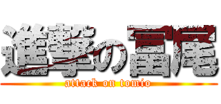 進撃の冨尾 (attack on tomio)