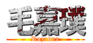 毛嘉璞 (Rozanna)
